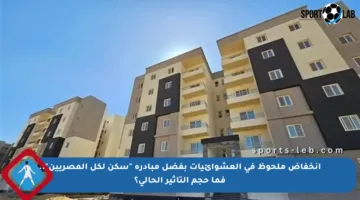 انخفاض ملحوظ في العشوائيات بفضل مبادرة “سكن لكل المصريين”.. فما حجم التأثير الحالي؟